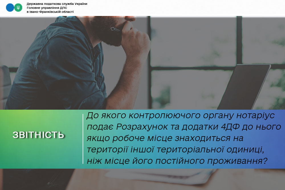 До якого контролюючого органу нотаріус подає Розрахунок та додатки 4ДФ до Розрахунку якщо робоче місце (контора) знаходиться на території іншої адміністративно-територіальної одиниці, ніж місце його постійного проживання?