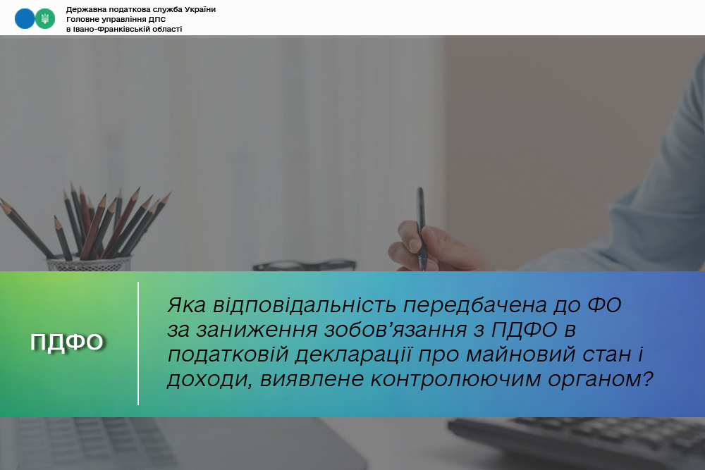 Яка відповідальність передбачена до ФО за заниження зобов’язання з ПДФО в річній податковій декларації про майновий стан і доходи, виявлене контролюючим органом?