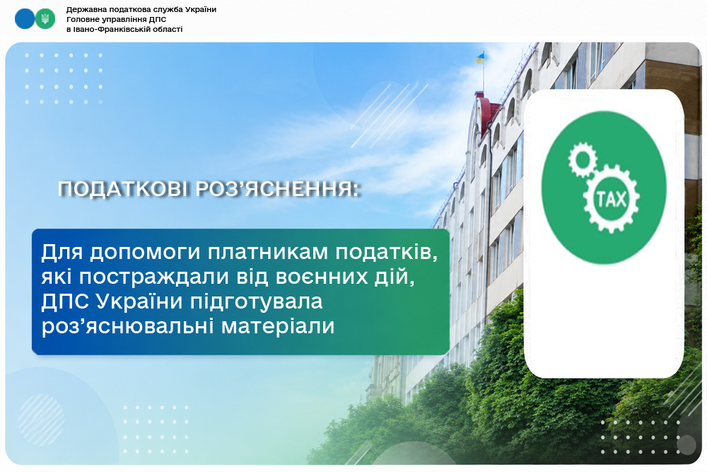 Для допомоги платникам податків, які постраждали від воєнних дій, ДПС України підготувала роз’яснювальні матеріали